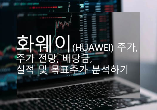 화웨이(HUAWEI) 주가, 주가 전망, 배당금, 실적 및 목표주가 분석하기