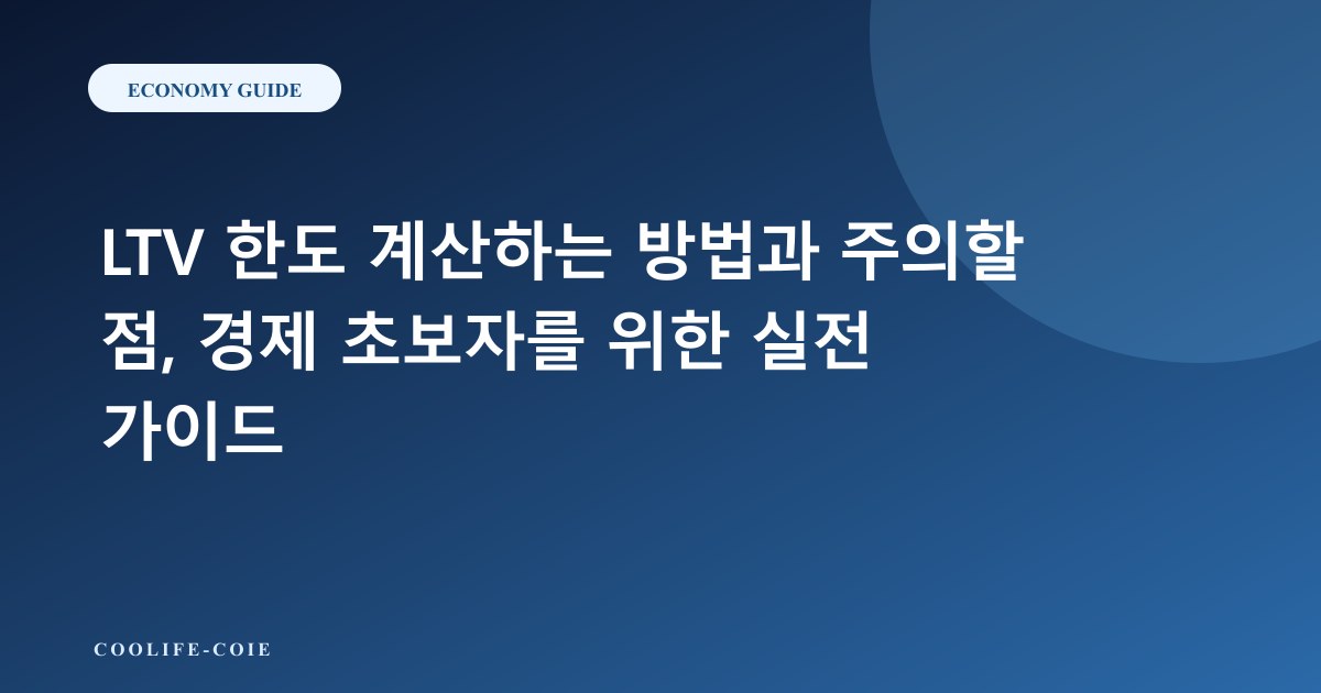 LTV 한도 계산하는 방법과 주의할 점, 경제 초보자를 위한 실전 가이드