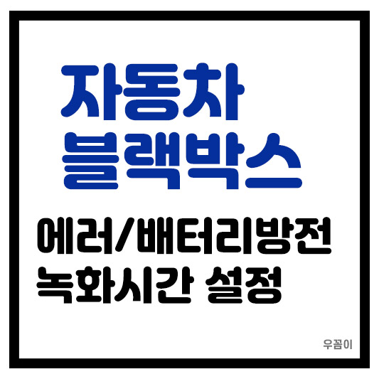 자동차 블랙박스 에러나 녹화시간 설정과 배터리 방전 쉽게 해결하는 법