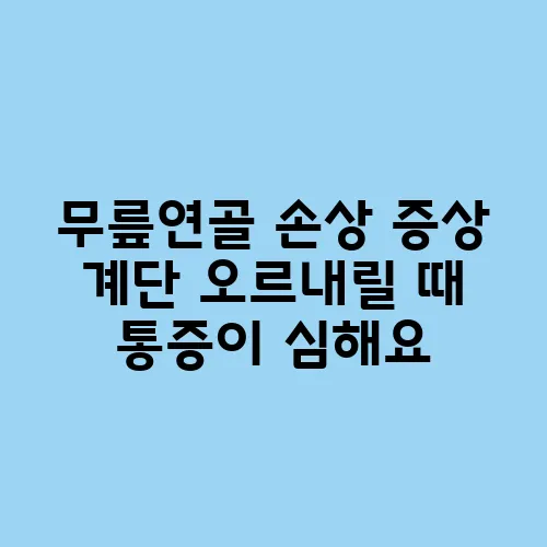 무릎연골 손상 증상 계단 오르내릴 때 통증이 심해요