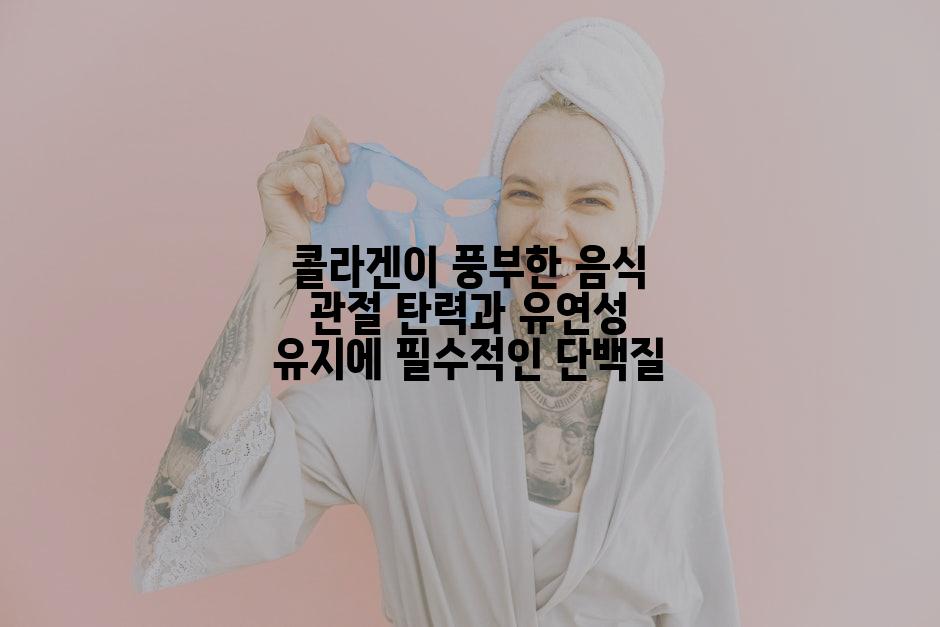 콜라겐이 풍부한 음식 관절 탄력과 유연성 유지에 필수적인 단백질