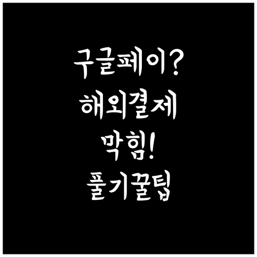 구글페이 해외 결제 차단 해제 및 오..