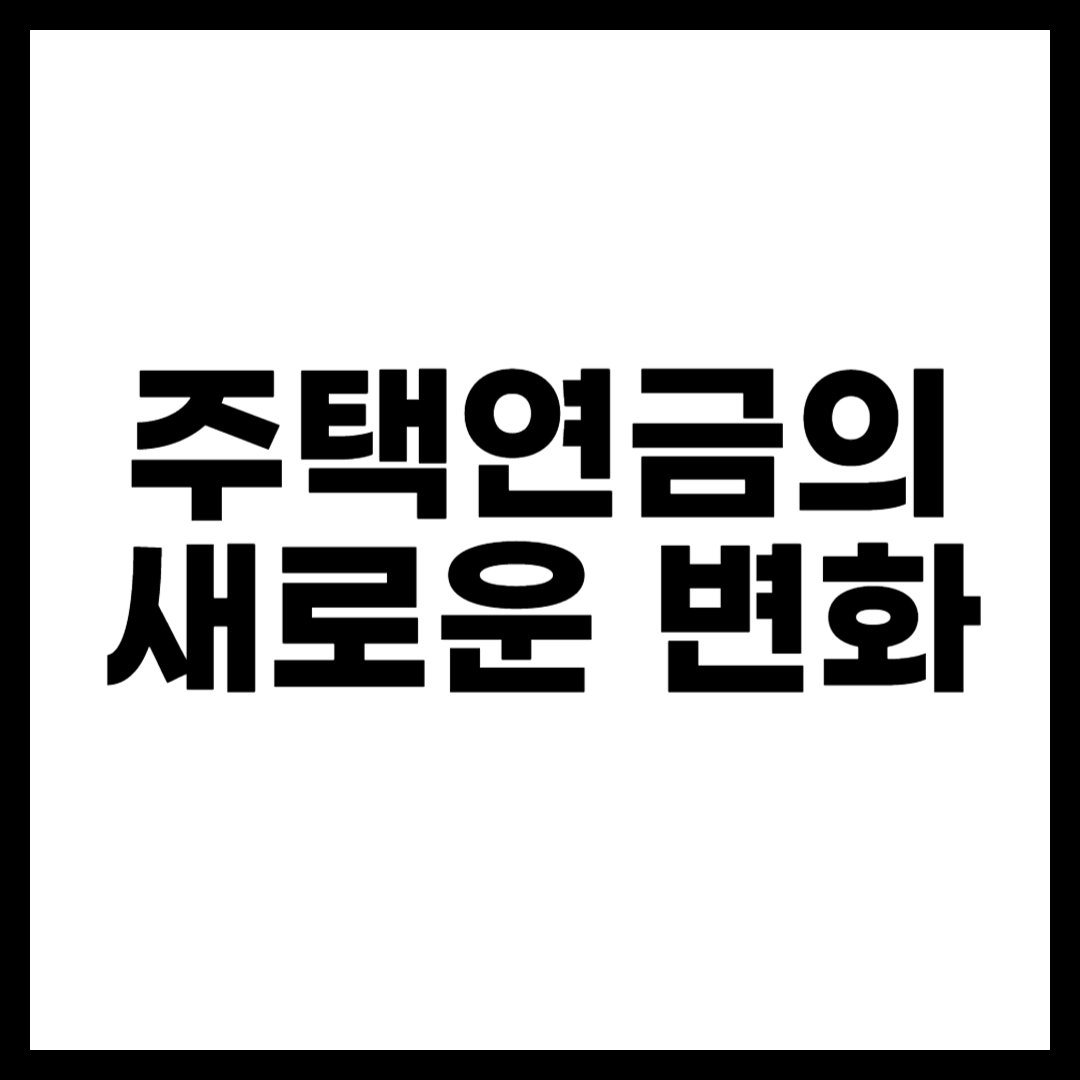 주택연금의 새로운 변화