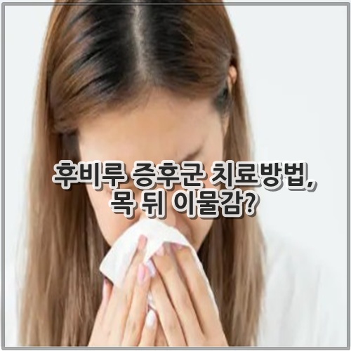 후비루 증후군 치료방법, 목 뒤 이물감?