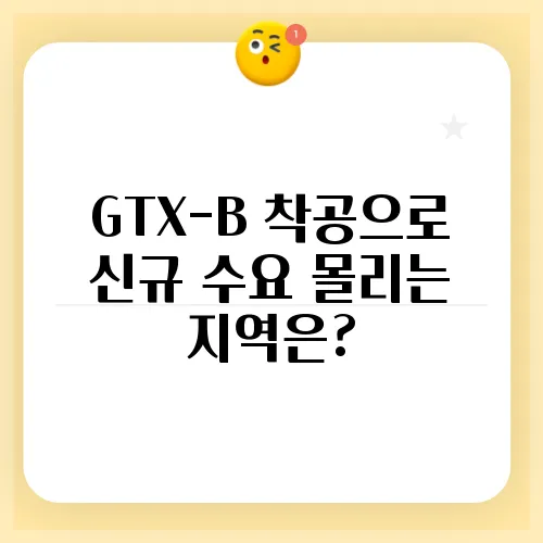 GTX-B 착공으로 신규 수요 몰리는 지역은?