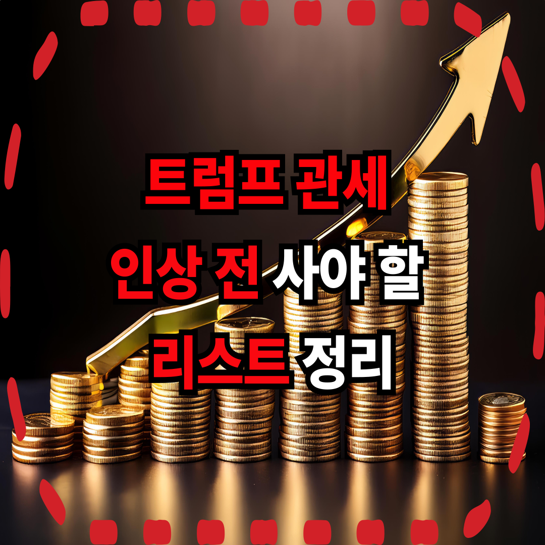 트럼프 관세 인상 전 사야 할 리스트 정리