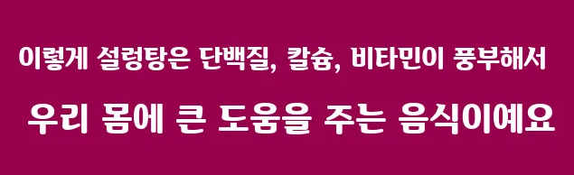 이렇게 설렁탕은 단백질, 칼슘, 비타민이 풍부해서 우리 몸에 큰 도움을 주는 음식이예요