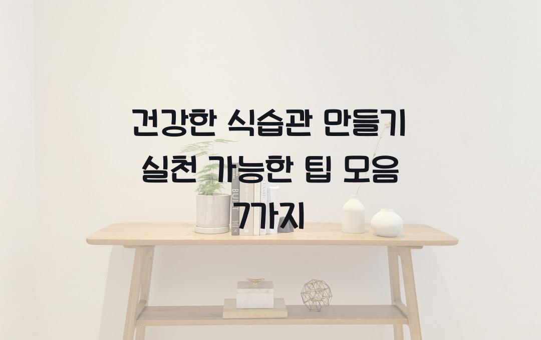  건강한 식습관 만들기, 실천 가능한 팁 모음
