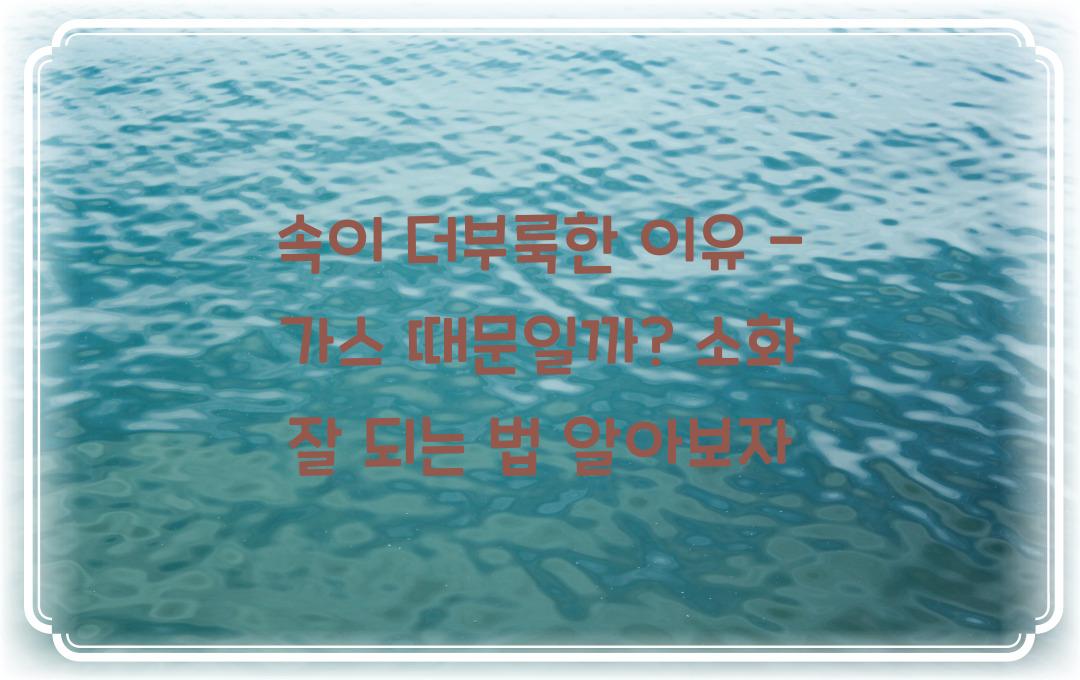 속이 더부룩한 이유 - 가스 때문일까? 소화 잘 되는 방법!