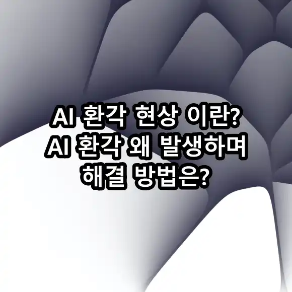 AI 환각 현상 이란? AI 환각 왜 발생하며 해결 방법은?