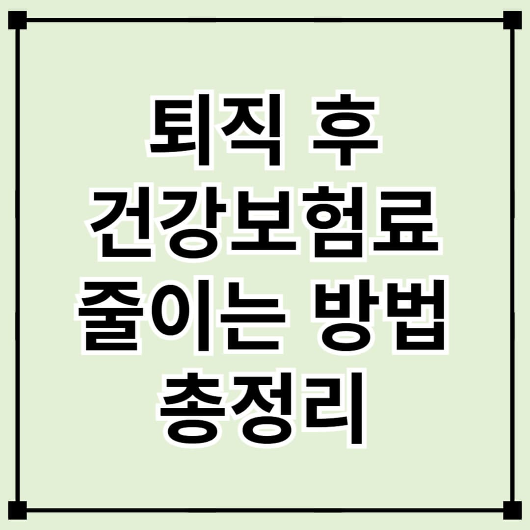 퇴직 후 건강보험료 부담 줄이는 방법 총정리