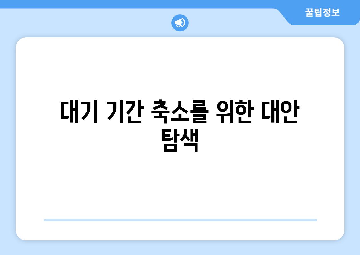 대기 기간 축소를 위한 대안 탐색