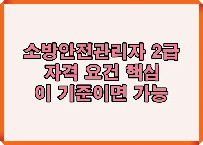 소방안전관리자 2급 자격 요건을 한눈에 정리한 메인 이미지로 응시 가능 기준과 오해하기 쉬운 조건을 직관적으로 안내
