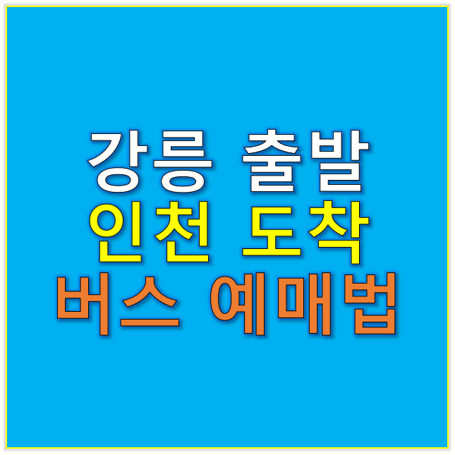 강릉 출발 인천 도착 버스 예매법 & 꿀팁