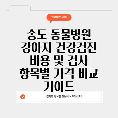 송도 동물병원 강아지 건강검진 비용 및 검사 항목별 가격 비교 가이드