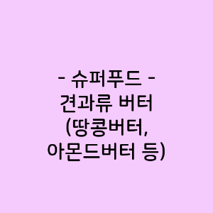 견과류 버터 (땅콩버터, 아몬드버터 등)의 영양소함량, 건강에 미치는 영향, 요리법