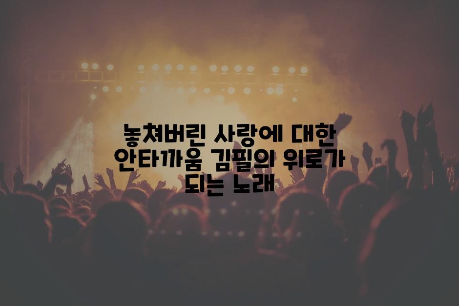 놓쳐버린 사랑에 대한 안타까움 김필의 위로가 되는 노래