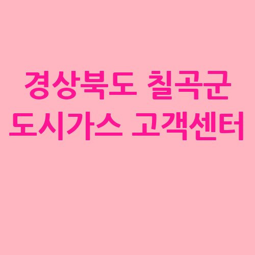 경상북도 칠곡군 도시가스 고객센터 전화번호 요금조회 전입전출 방법