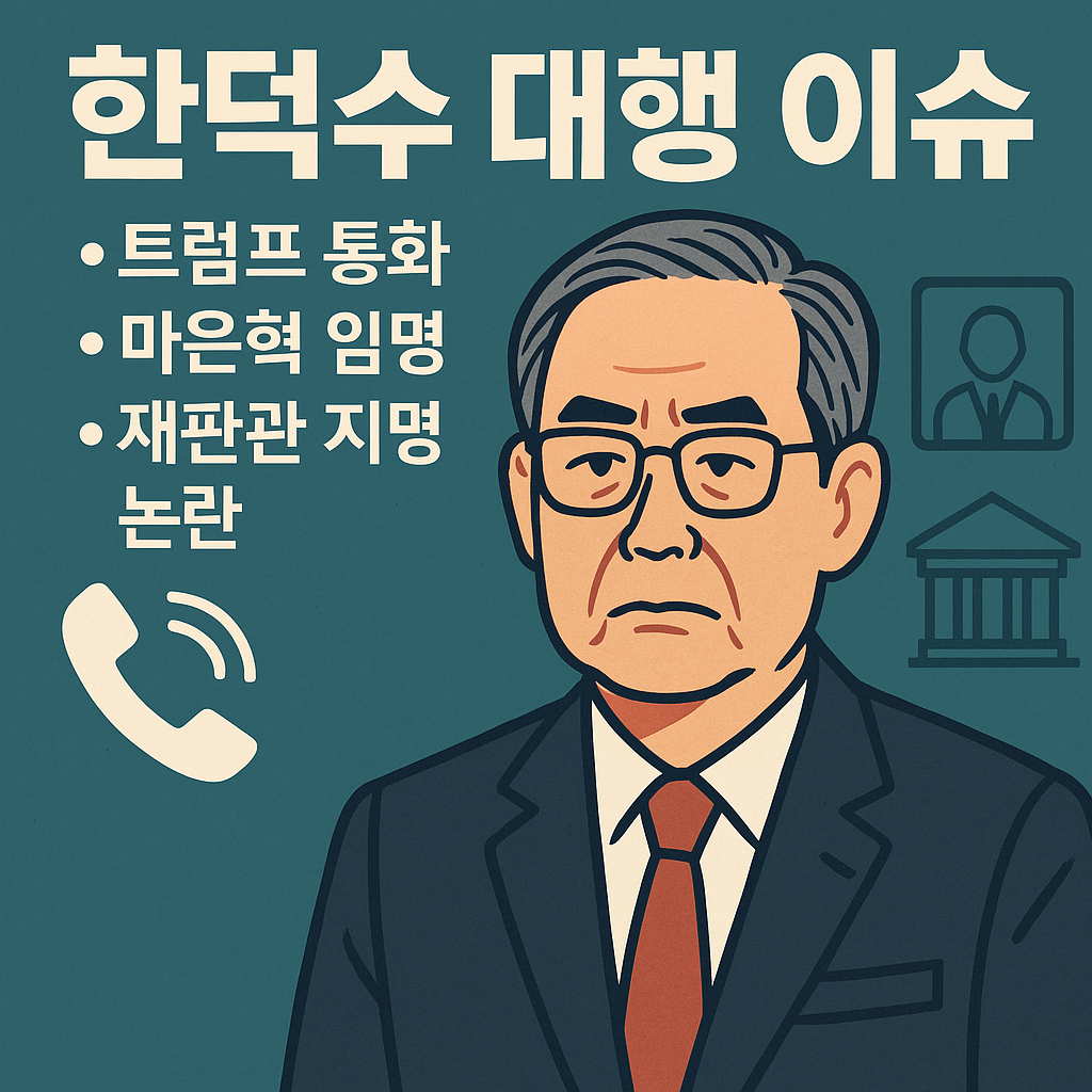 한덕수 대행 이슈 : 트럼프 통화, 마은혁 임명, 이완규 재판관 지명 논란과 정치적 파장