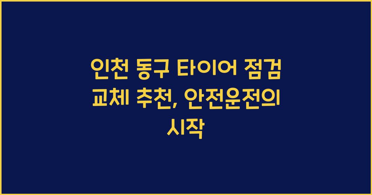 인천 동구 타이어 점검 교체 추천