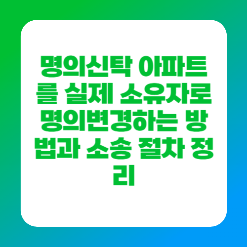 명의신탁 아파트를 실제 소유자로 명의변경하는 방법과 소송 절차 정리