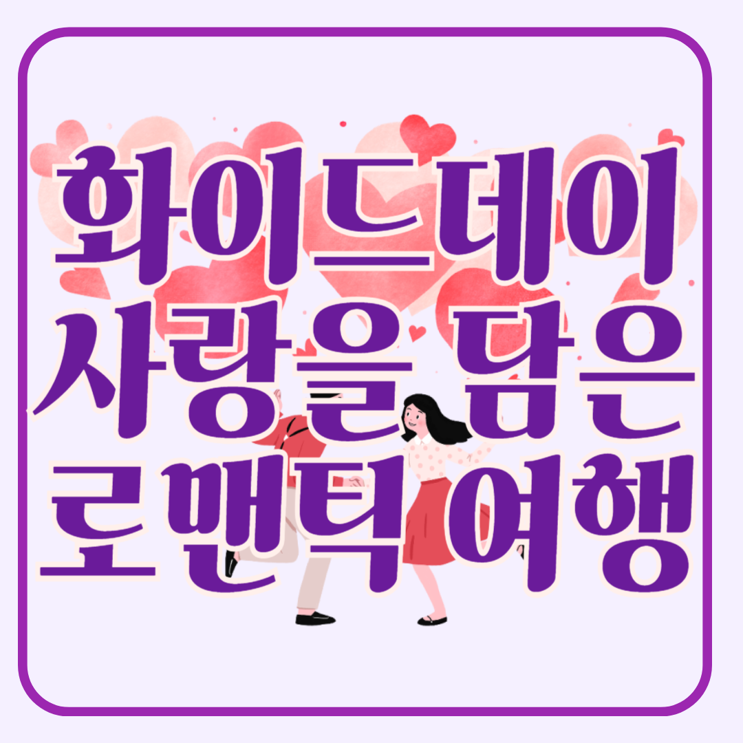 화이트데이 사랑을 담은 선물과 함께 떠나는 로맨틱 여행