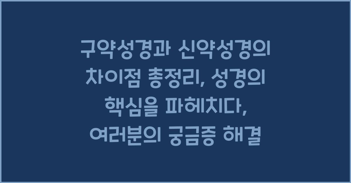 구약성경과 신약성경의 차이점 총정리: 성경의 핵심을 파헤치다