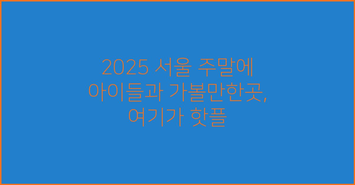 2025 서울 주말에 아이들과 가볼만한곳