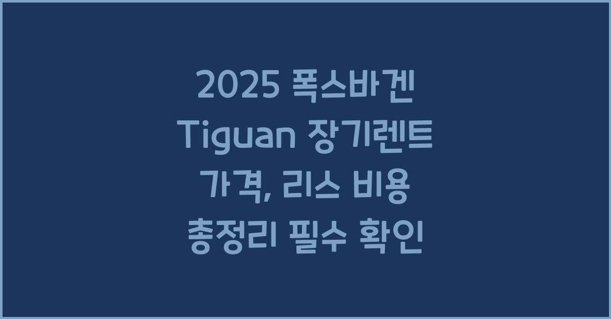 2025 폭스바겐 Tiguan 장기렌트 가격, 리스 비용 총정리
