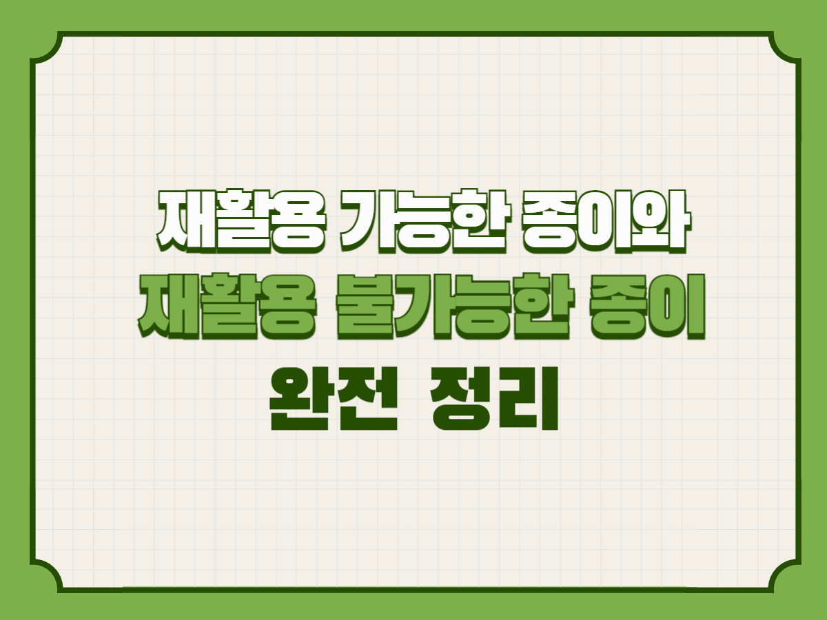 재활용 가능한 종이와 재활용 불가능한 종이 완전 정리 ㅡ 종이 분리배출, 헷갈림 없는 가장 정확한 가이드