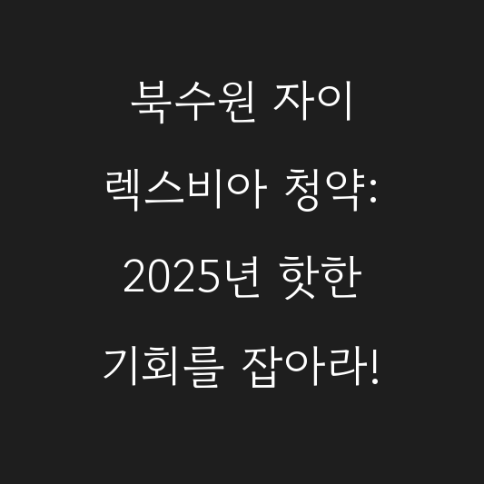 북수원 자이 렉스비아 청약: 2025년 핫한 기회를 잡아라! 대표 이미지