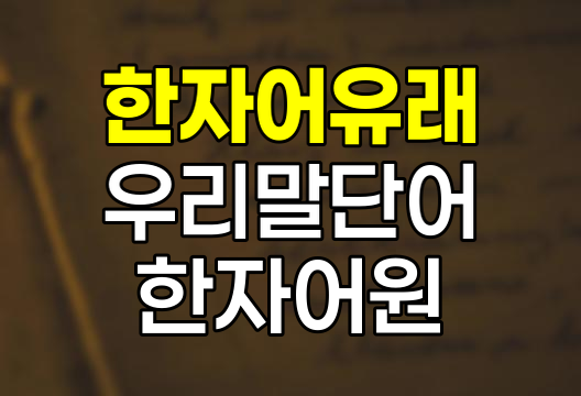 의외로 한자인 우리말 단어 뜻과 유래 정리