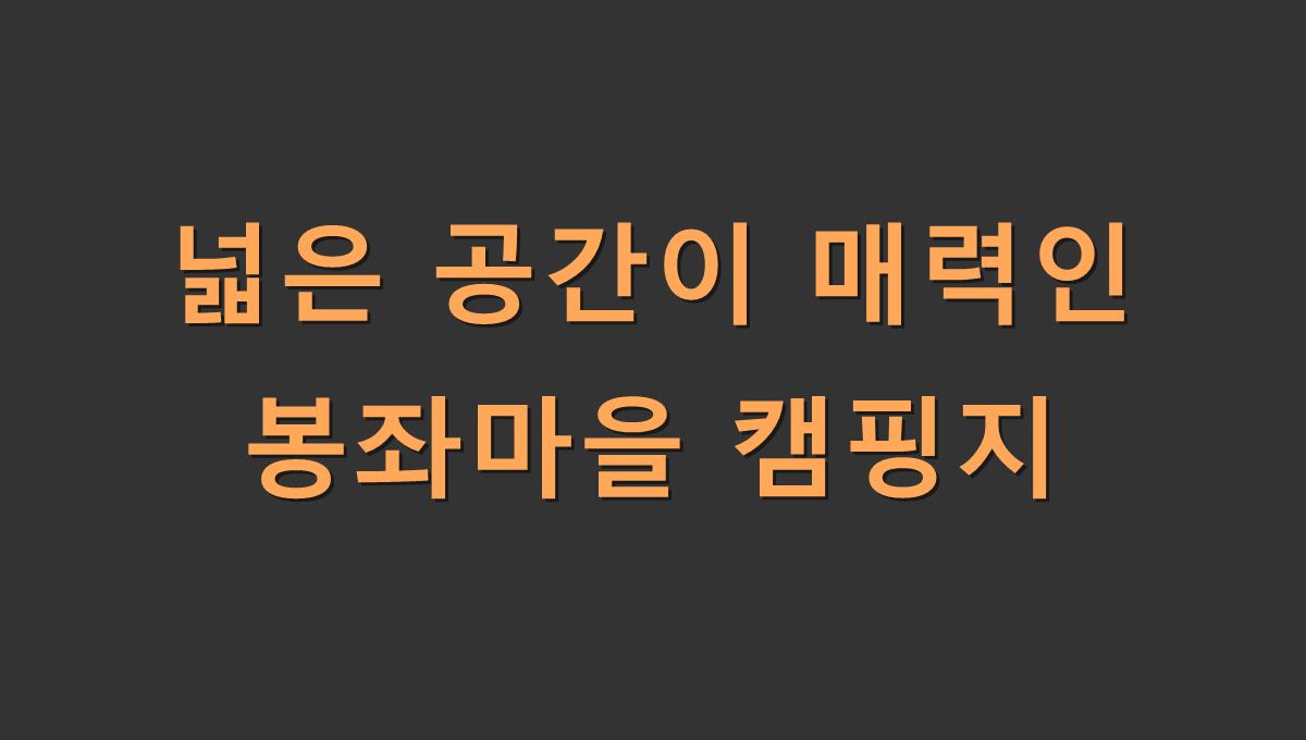넓은 공간이 매력인 봉좌마을 캠핑지