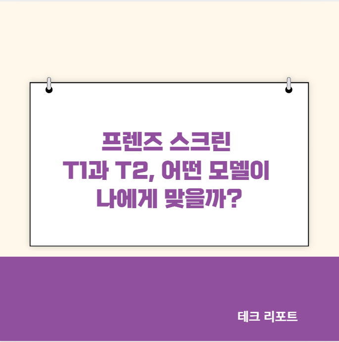 프렌즈 스크린 T1과 T2, 어떤 모델이 나에게 맞을까?