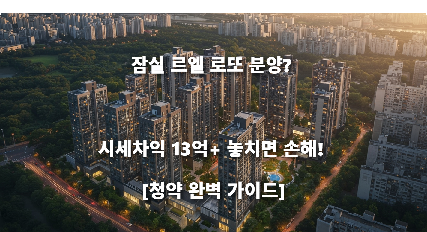 잠실 르엘 로또 분양? 시세차익 13억+ 놓치면 손해!