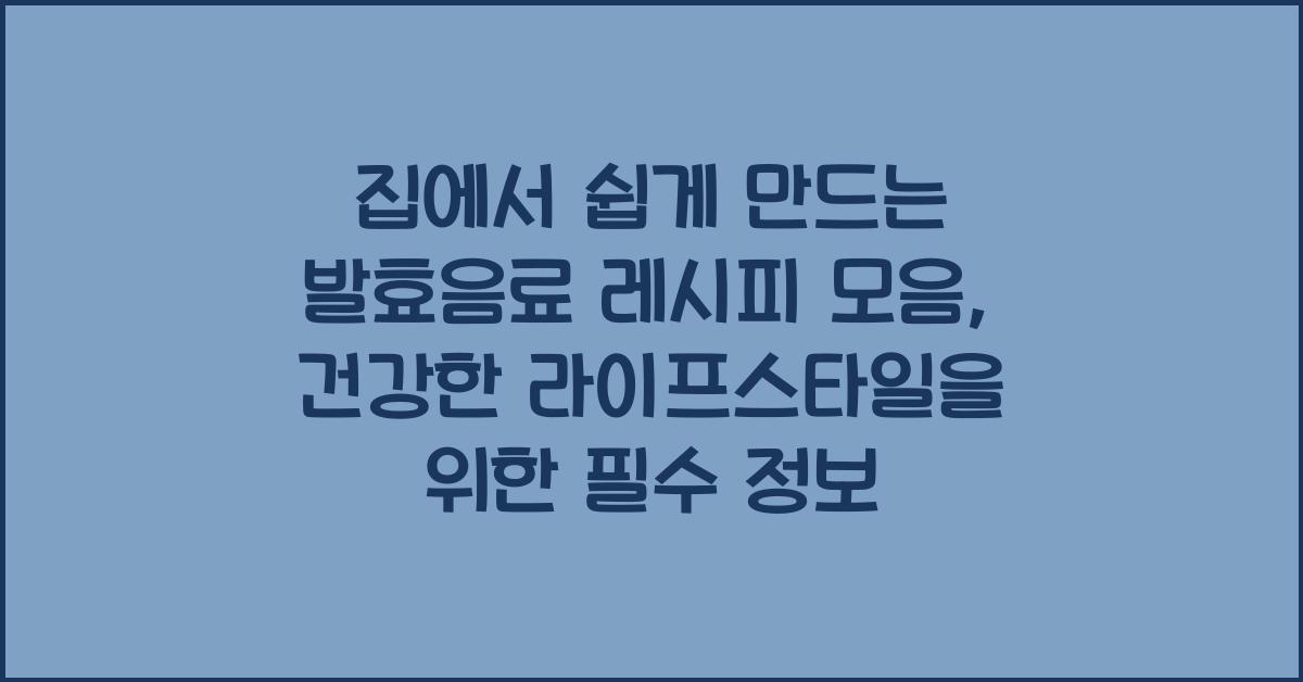 집에서 쉽게 만드는 발효음료 레시피 모음