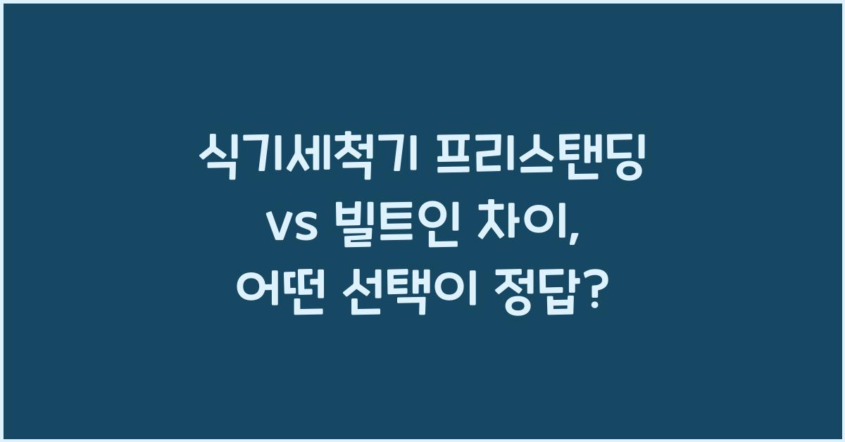 식기세척기 프리스탠딩 vs 빌트인 차이