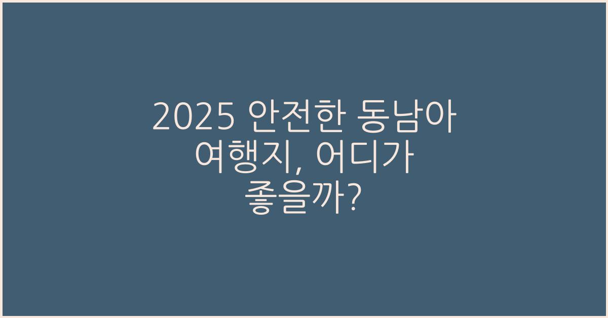 2025 안전한 동남아 여행지