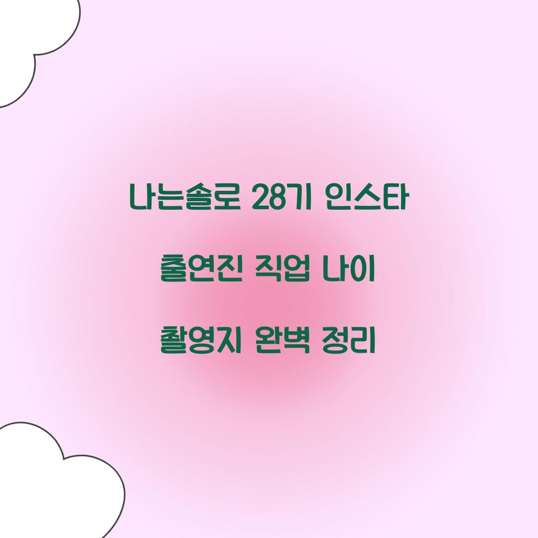 나는솔로 28기 인스타 출연진 직업 나이 촬영지