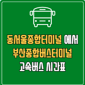 동서울종합터미널에서 부산종합버스터미널 고속버스 시간표 요금 예매