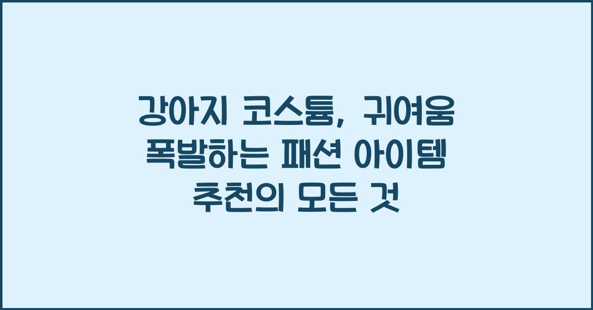 강아지 코스튬, 귀여움 폭발하는 패션 아이템 추천
