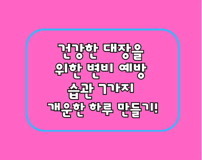 건강한 대장을 위한 변비 예방 습관 7가지 – 개운한 하루 만들기!
