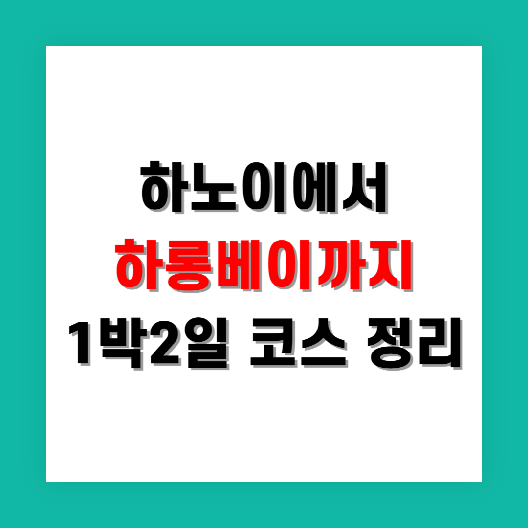 하노이에서 하롱베이까지 1박 2일 코스 상세 정리
