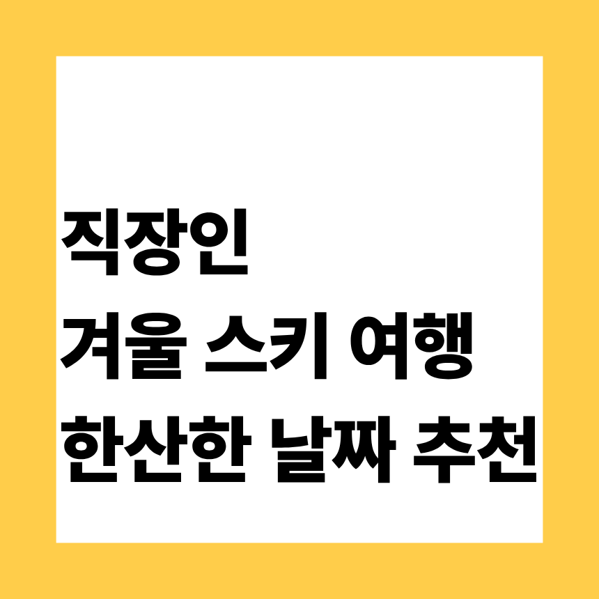 직장인 겨울 스키 여행 한산한 날짜 추천