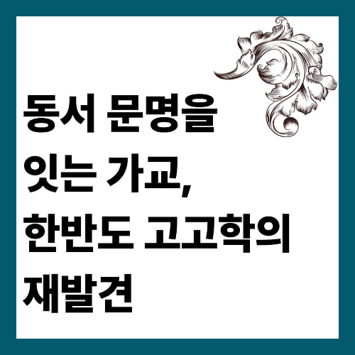 동서 문명을 잇는 가교, 한반도 고고학의 재발견