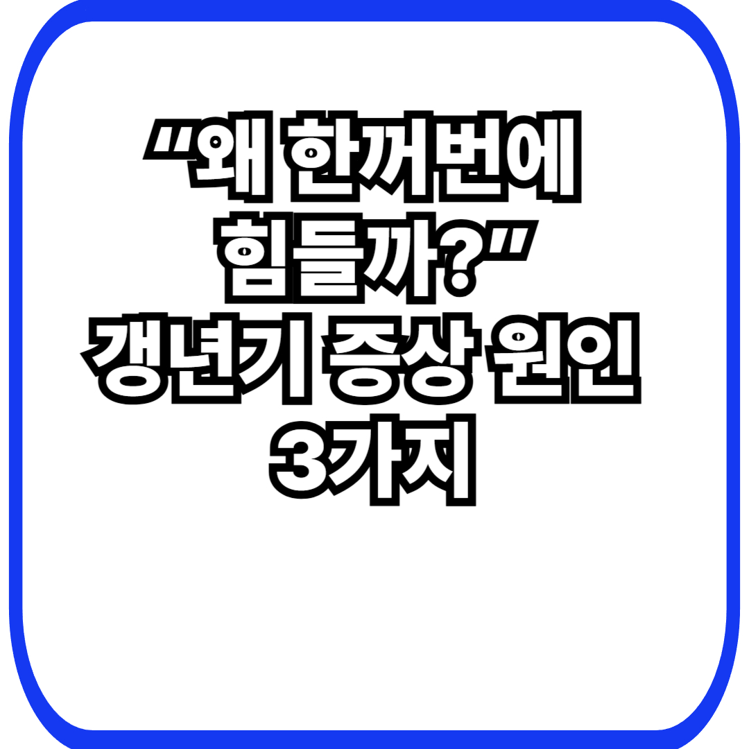 갱년기 증상 원인｜왜 열감&middot;불면&middot;짜증이 한꺼번에 오는 걸까요?