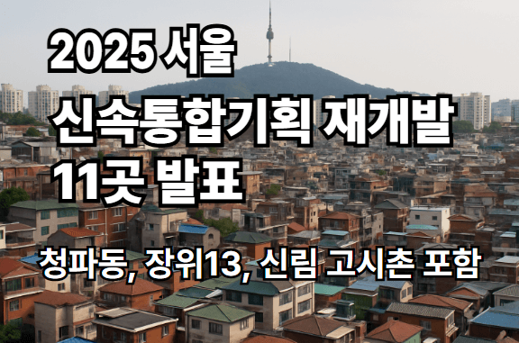 2025 서울 신속통합기획 재개발 11곳 발표|청파동·장위13·신림 고시촌