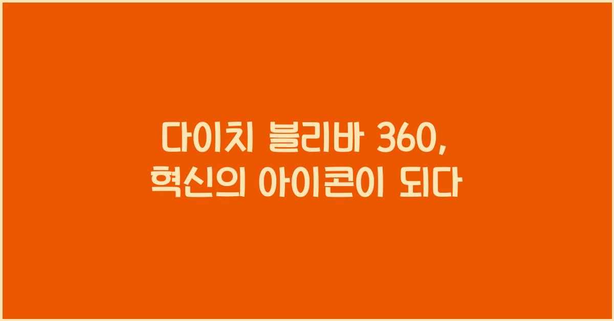 다이치 블리바 360, 혁신의 아이콘이 되다 - 1. 다이치 블리바 360의 탄생 배경 다이치 블리바 360