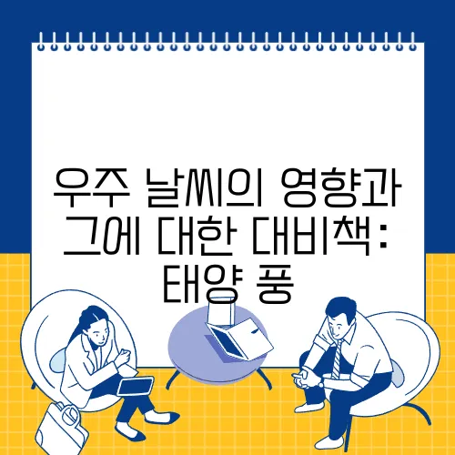우주 날씨의 영향과 그에 대한 대비책: 태양 풍, 우주 방사선 등 우주 날씨 현상의 이해와 대처 방법