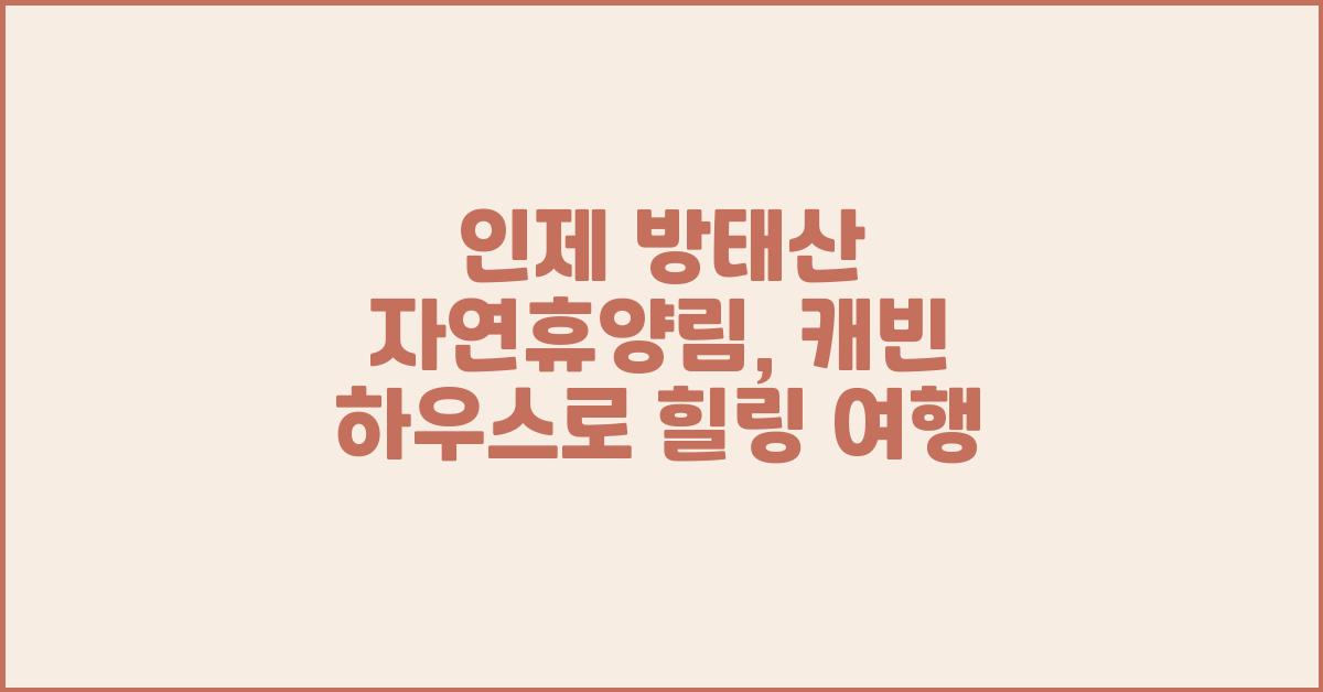 인제 방태산 자연휴양림, 캐빈 하우스로 힐링 여행